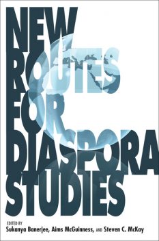 New Routes for Diaspora Studies, Aims McGuinness, Steven C.McKay, Sukanya Banerjee