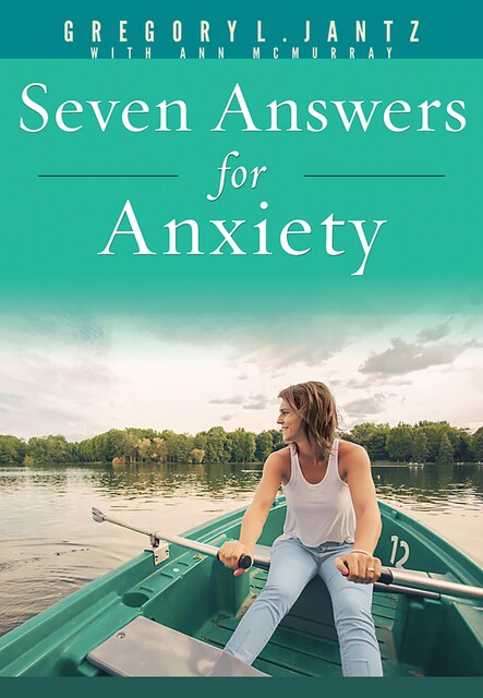 Seven Answers for Anxiety, Gregory L. Jantz Ph.D.