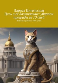 Цель и ее достижение: убираем преграды за 10 дней. Нейронастройка на 100% успех, Цигельская Лариса