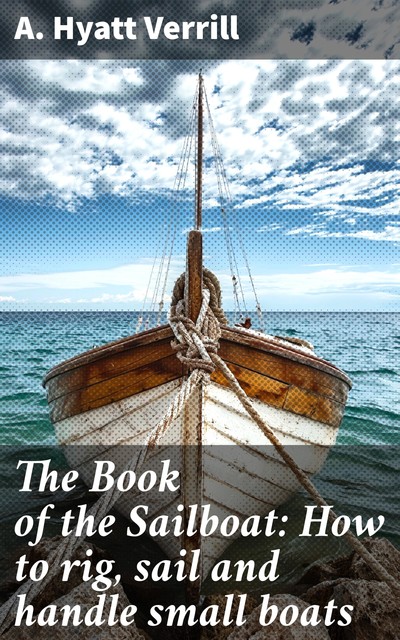 The Book of the Sailboat: How to rig, sail and handle small boats, A.Hyatt Verrill