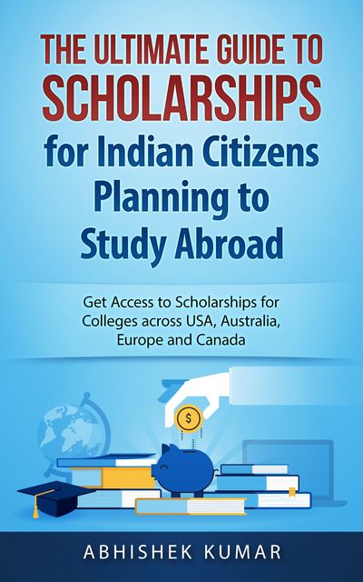 The Ultimate Guide to Scholarships for Indian Citizens Planning to Study Abroad, Abhishek Kumar