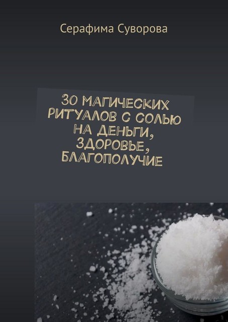 30 магических ритуалов с солью. Доступно каждому!. Очищение, деньги, здоровье, Серафима Суворова