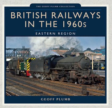 British Railways in the 1960s: Eastern Region, Geoff Plumb