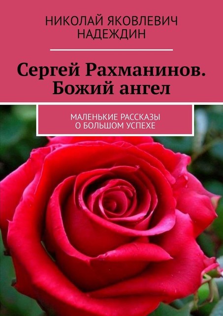 Сергей Рахманинов. Божий ангел. Маленькие рассказы о большом успехе, Николай Надеждин