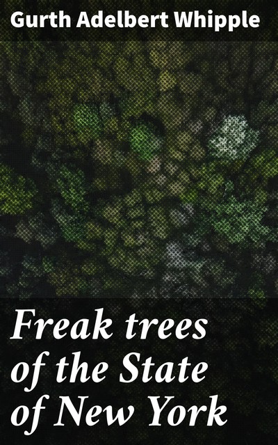 Freak trees of the State of New York, Gurth Adelbert Whipple