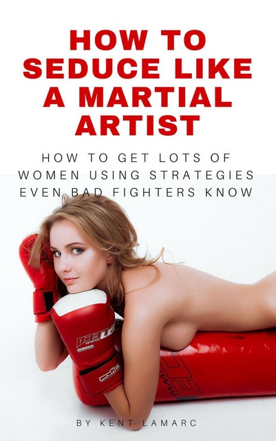 How to Seduce Like a Martial Artist, Kent Lamarc