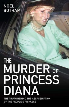 The Murder of Princess Diana – Revealed: The Truth Behind the Assassination of the Century, Noel Botham