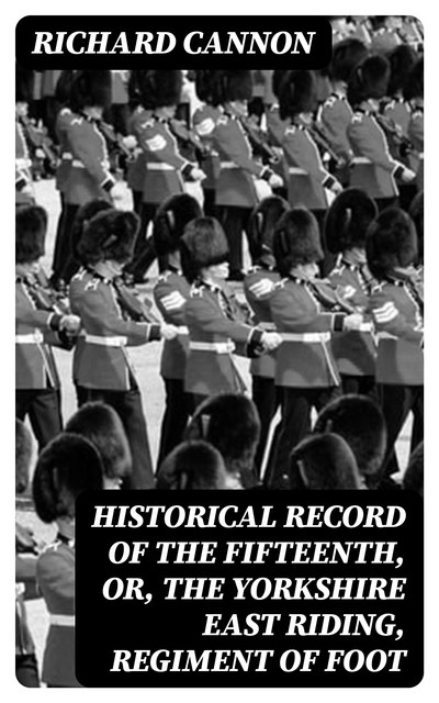 Historical Record of the Fifteenth, or, the Yorkshire East Riding, Regiment of Foot, Richard Cannon