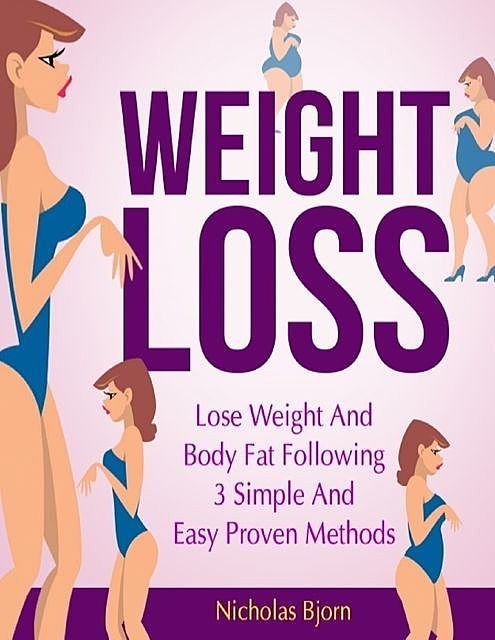 Weight Loss: Lose Weight and Body Fat Following 3 Simple and Easy Proven Methods, Nicholas Bjorn