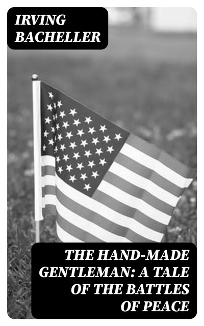 The Hand-Made Gentleman: A Tale of the Battles of Peace, Irving Bacheller