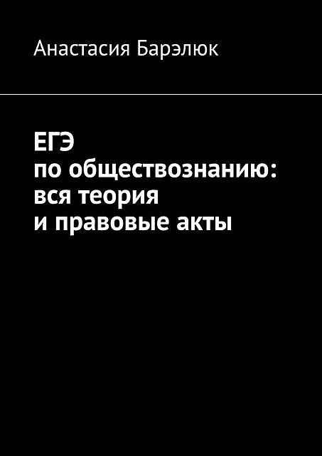 ЕГЭ по обществознанию: вся теория и правовые акты, Анастасия Барэлюк