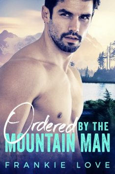 Ordered By The Mountain Man: A Modern Mail-Order Bride Romance, Frankie Love
