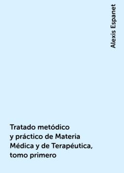Tratado metódico y práctico de Materia Médica y de Terapéutica, tomo primero, Alexis Espanet