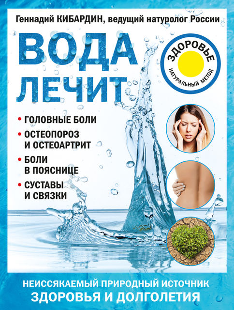 Вода лечит: головные боли, остеопороз и остеоартрит, боли в пояснице, суставы и связки, Геннадий Кибардин