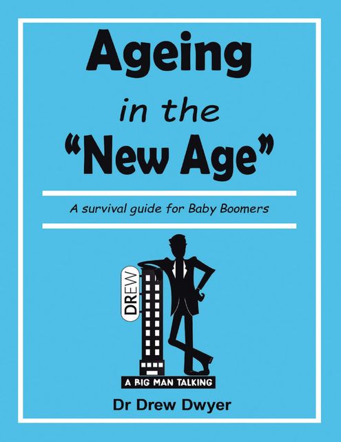 Ageing In the 'New Age': A Survival Guide for Baby Boomers, Drew Dwyer
