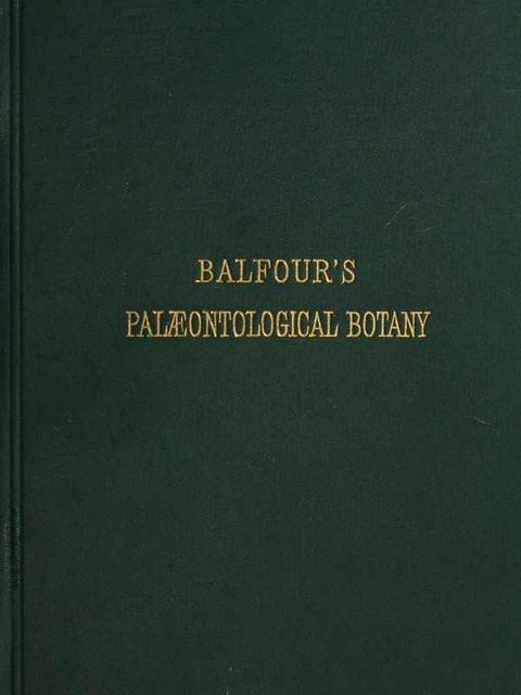 Introduction to the Study of Paleobotany - Palaeontological Botany, John Hutton Balfour
