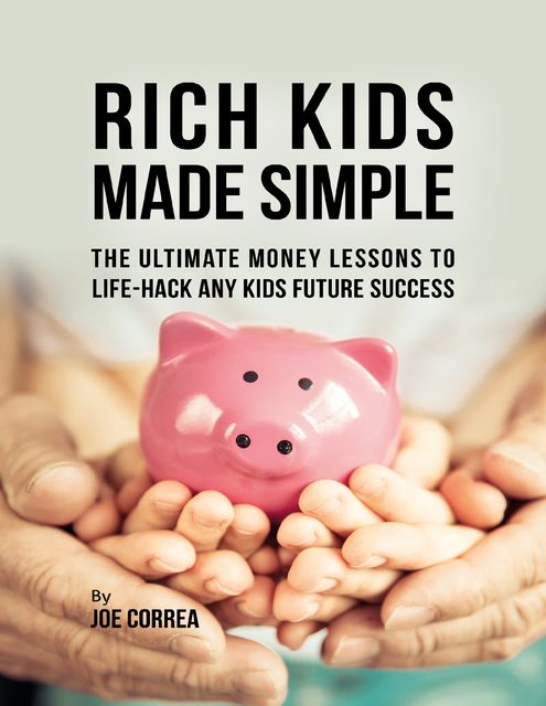 Rich Kids Made Simple: The Ultimate Money Lessons to Life Hack Any Kids Future Success, Joe Correa