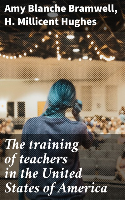 The training of teachers in the United States of America, Amy Blanche Bramwell, H. Millicent Hughes