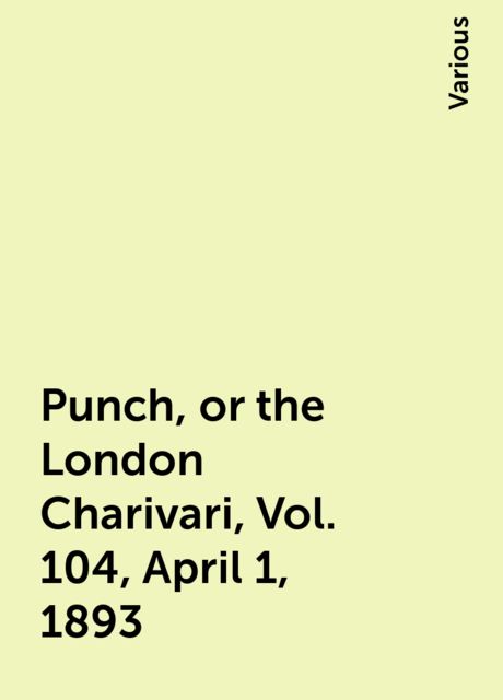 Punch, or the London Charivari, Vol. 104, April 1, 1893, Various