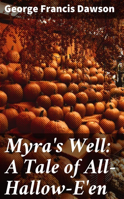 Myra's Well: A Tale of All-Hallow-E'en, George Francis Dawson