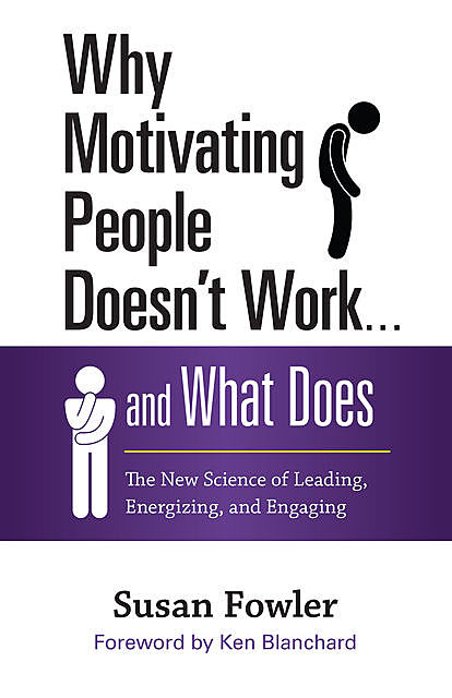 Why Motivating People Doesn't Work . . . and What Does, Susan Fowler