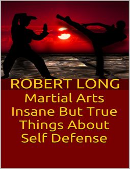 Martial Arts: Insane But True Things About Self Defense, Robert Long