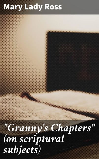 “Granny's Chapters” (on scriptural subjects), Mary Ross