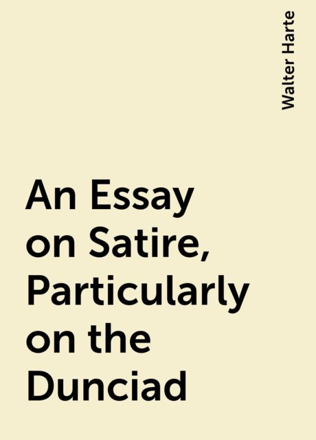 An Essay on Satire, Particularly on the Dunciad, Walter Harte