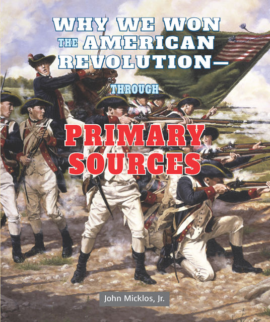 Why We Won the American Revolution—Through Primary Sources, J.R., John Micklos