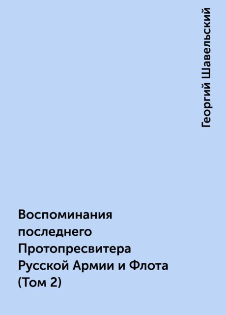 Воспоминания последнего Протопресвитера Русской Армии и Флота (Том 2), Георгий Шавельский