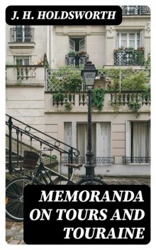 Memoranda on Tours and Touraine, J.H.Holdsworth