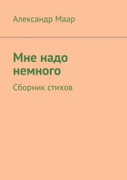 Мне надо немного, Александр Маар