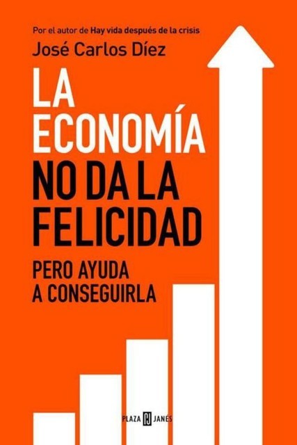La economía no da la felicidad: pero ayuda a conseguirla, José Carlos Díez