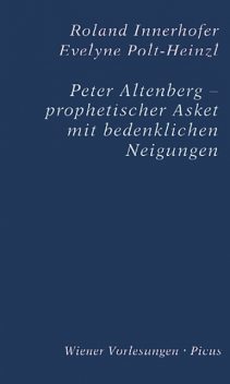 Peter Altenberg - prophetischer Asket mit bedenklichen Neigungen, Roland Innerhofer, Evelyne Polt-Heinzl