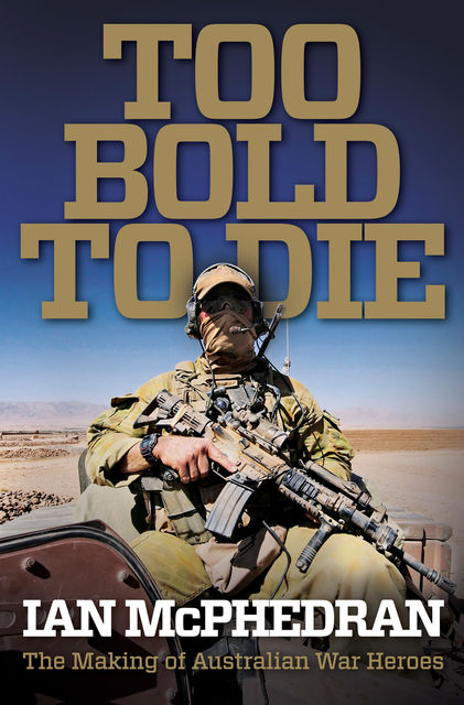 Too Bold to Die: The Making of Australian War Heroes, Ian McPhedran