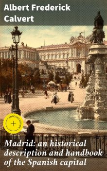 Madrid: an historical description and handbook of the Spanish capital, Albert Frederick Calvert