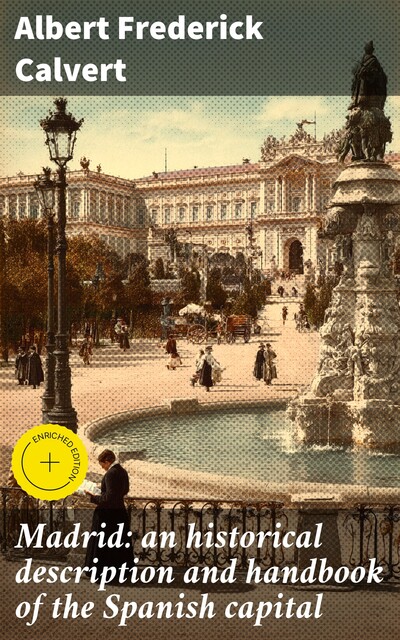 Madrid: an historical description and handbook of the Spanish capital, Albert Frederick Calvert