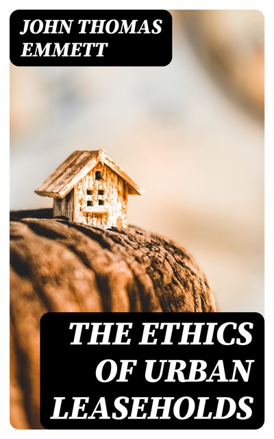 The Ethics of Urban Leaseholds, John Thomas Emmett
