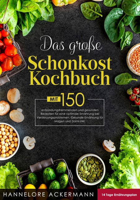 Das große Schonkost Kochbuch! Inklusive 14 Tage Ernährungsplan und Ratgeberteil! 1. Auflage, Hannelore Ackermann