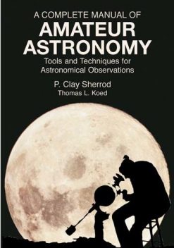 A Complete Manual of Amateur Astronomy, P.Clay Sherrod, Thomas L.Koed