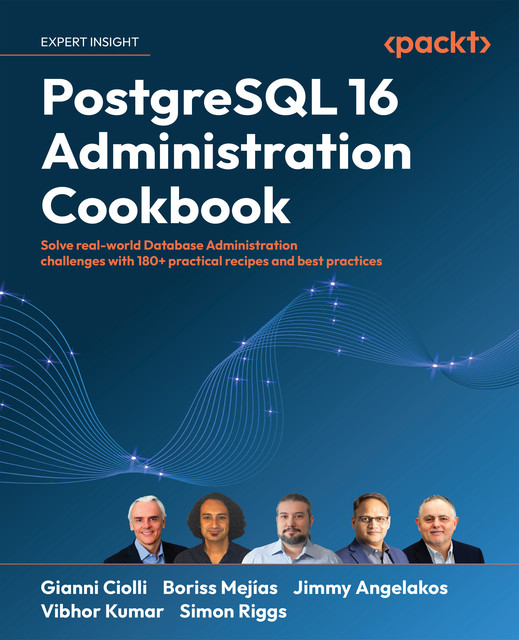 PostgreSQL 16 Administration Cookbook, Simon Riggs, Gianni Ciolli, Boriss Mejías, Jimmy Angelakos, Vibhor Kumar