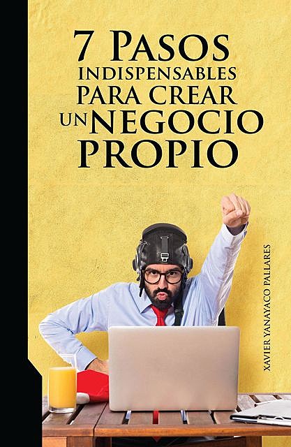 7 Pasos indispensables para crear un negocio propio (Spanish Edition), Xavier, Yanayaco Pallares