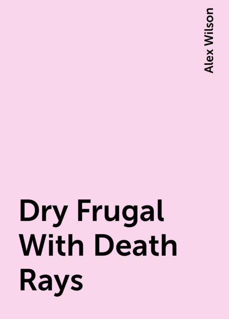 Dry Frugal With Death Rays, Alex Wilson