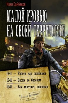 Малой кровью на своей территории: 1941 – Работа над ошибками. 1941 – Своих не бросаем. 1941 – Бои местного значения, Иван Байбаков