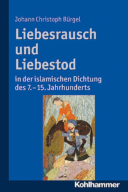 Liebesrausch und Liebestod in der islamischen Dichtung des 7. bis 15. Jahrhunderts, Johann Christoph Bürgel