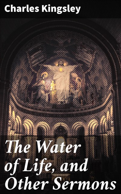 The Water of Life, and Other Sermons, Charles Kingsley