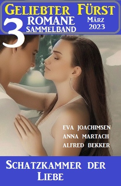 Schatzkammer der Liebe: Geliebter Fürst Sammelband 3 Romane März 2023, Alfred Bekker, Anna Martach, Eva Joachimsen
