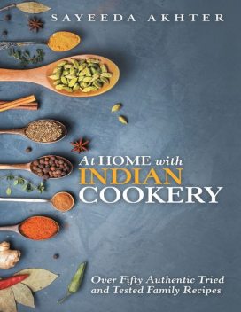 At Home With Indian Cookery: Over Fifty Authentic Tried and Tested Family Recipes, Sayeeda Akhter