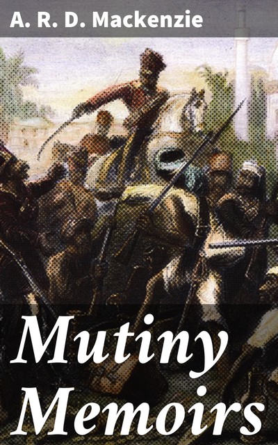 Mutiny Memoirs, A.R. D. Mackenzie
