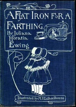 A Flat Iron for a Farthing / or Some Passages in the Life of an only Son, Juliana Horatia Gatty Ewing